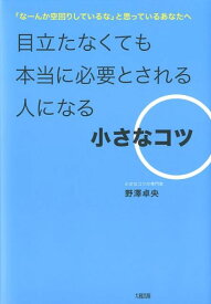【中古】目立たなくても本当に必要とされる人になる小さなコツ 「な-んか空回りしているな」と思っているあなたへ /大和出版（文京区）/野澤卓央（単行本（ソフトカバー））