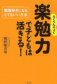 【中古】「楽勉力」で子どもは活きる！ 勉強好きになるとてもいい方法 /祥伝社/親野智可等（単行本）