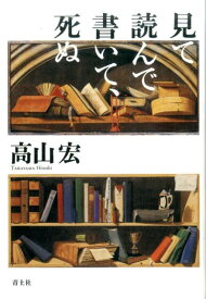 【中古】見て読んで書いて、死ぬ /青土社/高山宏（単行本）