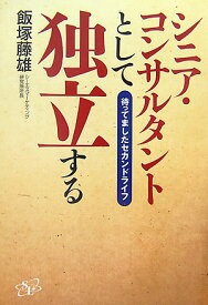【中古】シニア・コンサルタントとして独立する 待ってましたセカンドライフ/すばる舎リンケ-ジ/飯塚藤雄（単行本）