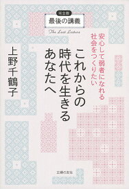 【中古】これからの時代を生きるあなたへ　安心して弱者になれる社会をつくりたい 最後の講義完全版/主婦の友社/上野千鶴子（社会学）（単行本）
