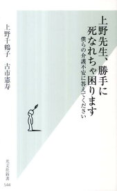 【中古】上野先生、勝手に死なれちゃ困ります 僕らの介護不安に答えてください/光文社/上野千鶴子（社会学）（新書）