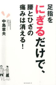 【中古】足指をにぎるだけで、腰とひざの痛みは消える！/ベストセラ-ズ/中島章夫（単行本）
