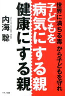 【中古】子どもを病気にする親、健康にする親 世界に満ちる毒から子どもを守れ/マキノ出版/内海聡（単行…