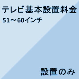 【テレビ設置基本料金】51インチ〜60インチ★設置のみ★※こちらは単品でのご購入は出来ません。商品と同時のご購入でお願い致します。