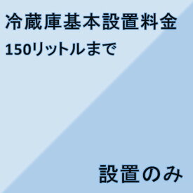 【冷蔵庫設置基本料金】150リットルまで★設置のみ★※こちらは単品でのご購入は出来ません。商品と同時のご購入でお願い致します。