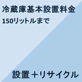 【冷蔵庫設置基本料金】150リットルまで★設置＋リサイクル★※こちらは単品でのご購入は出来ません。商品と同時のご購入でお願い致します。
