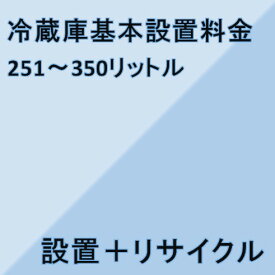 【冷蔵庫設置基本料金】251リットル〜350リットル★設置＋リサイクル★※こちらは単品でのご購入は出来ません。商品と同時のご購入でお願い致します。