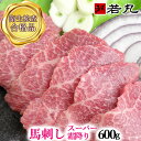 馬刺しスーパー霜降 600g 送料無料 霜降 霜降り 大トロ トロ しもふり シモフリ 馬刺し専門店の馬刺し
