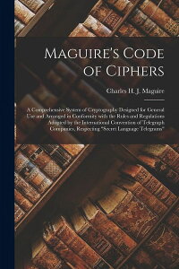 [RDY] [] Maguire's Code of Ciphers [microform] : a Comprehensive System of Cryptography Designed for General Use and Arranged in Conformity With the Rules and Regulations Adopted by the International Convention of Telegraph Companies, Respect