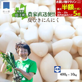 【全品対象最大半額クーポン！26日1:59まで】8月より出荷予定 むきにんにく 新にんにく 訳あり 青森 田子 にんにく 真空冷凍 400g～10kg 田子ニンニク 国産 にんにく むき身 皮むき済 時短 簡単 便利 健康 元気 甘い 美味しい 免疫 クール便 送料無料