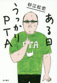 ◆◆ある日うっかりPTA / 杉江松恋／著 / KADOKAWA