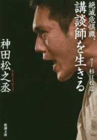 ◆◆絶滅危惧職、講談師を生きる / 神田松之丞／著 杉江松恋／聞き手 / 新潮社