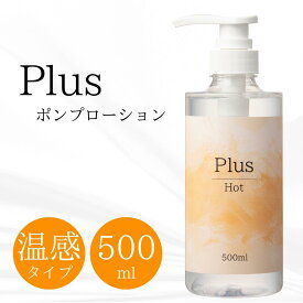 ローション ホット 温感 500ml 大容量 潤滑剤 人肌 ポンプ式 Plus プラスローション ホット 1本 ワンプッシュ 女性向けローション 保湿ケア 潤い不足 アルギニン シトルリン 洗い流し簡単 エステ マッサージローション 無香料 無着色 日本製