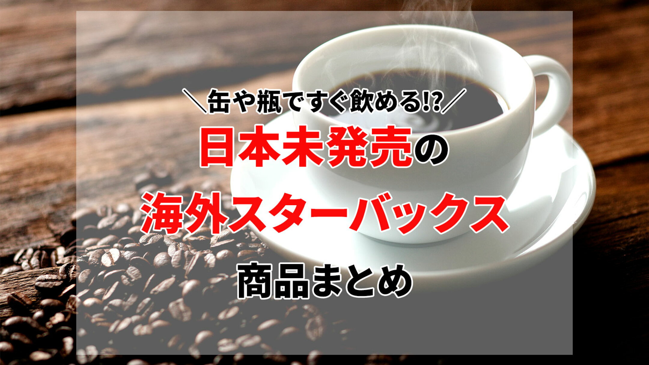 缶や瓶ですぐ飲める!?日本未発売の海外スターバックス商品まとめ