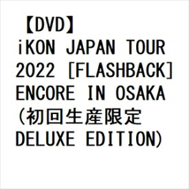 【DVD】iKON JAPAN TOUR 2022 [FLASHBACK] ENCORE IN OSAKA(初回生産限定 DELUXE EDITION)