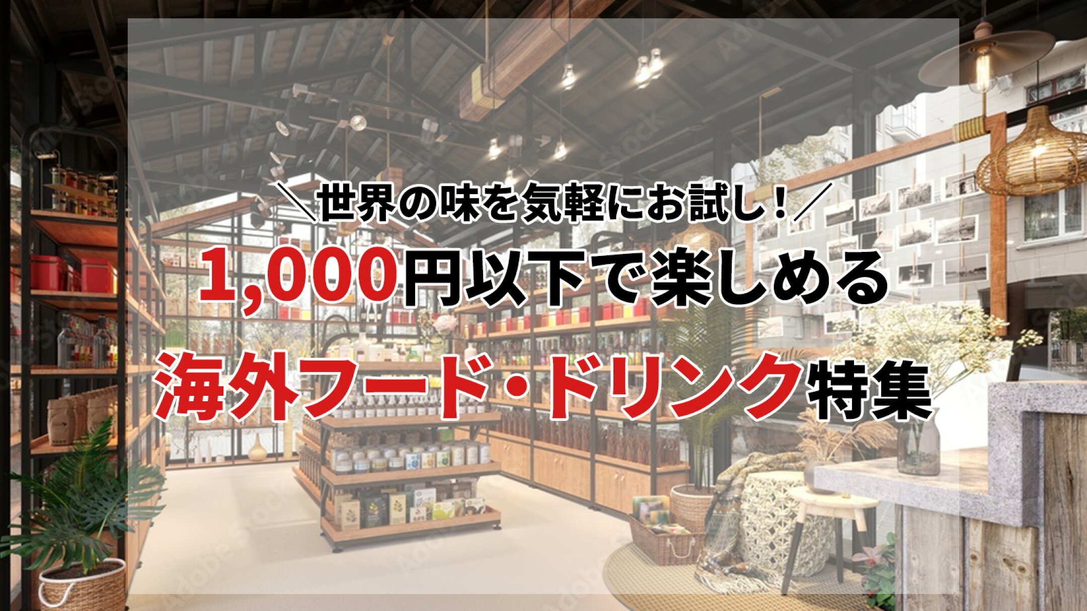 世界の味を気軽にお試し！1,000円以下で楽しめる海外フード・ドリンク特集